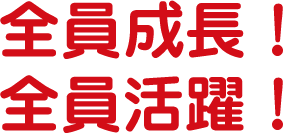 全員成長！全員活躍！